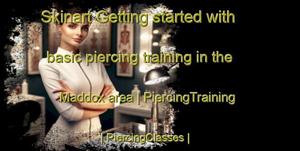 Skinart Getting started with basic piercing training in the Maddox area | PiercingTraining | PiercingClasses | SkinartTraining-United States